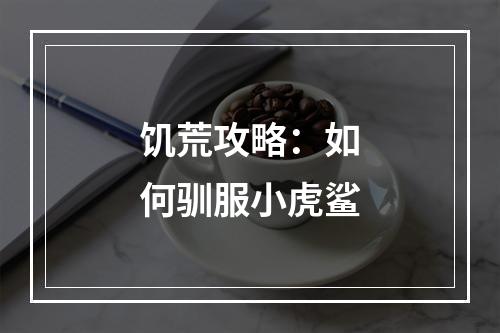 饥荒攻略：如何驯服小虎鲨