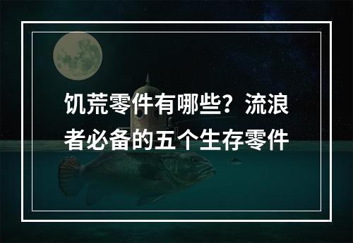 饥荒零件有哪些？流浪者必备的五个生存零件