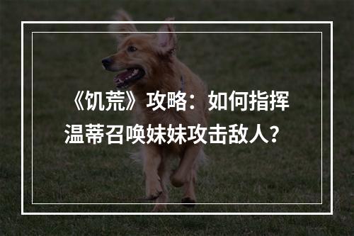 《饥荒》攻略：如何指挥温蒂召唤妹妹攻击敌人？