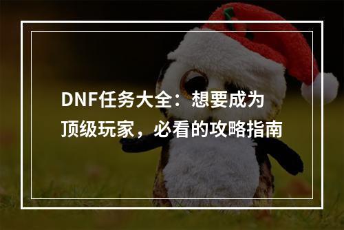 DNF任务大全：想要成为顶级玩家，必看的攻略指南