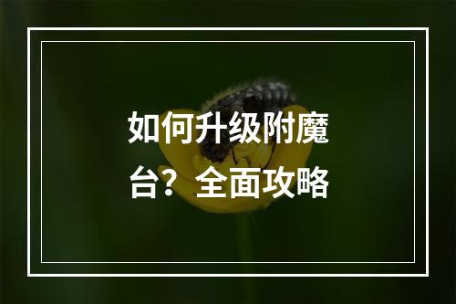 如何升级附魔台？全面攻略