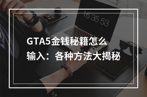 GTA5金钱秘籍怎么输入：各种方法大揭秘