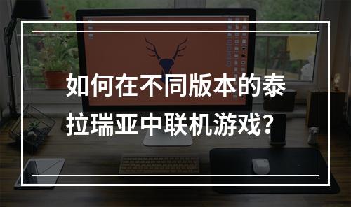 如何在不同版本的泰拉瑞亚中联机游戏？