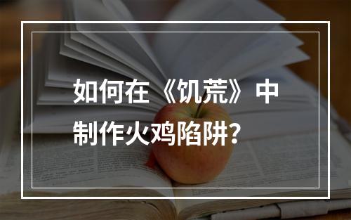 如何在《饥荒》中制作火鸡陷阱？