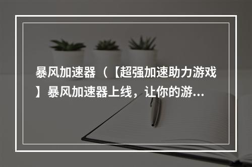 暴风加速器（【超强加速助力游戏】暴风加速器上线，让你的游戏更畅快！）