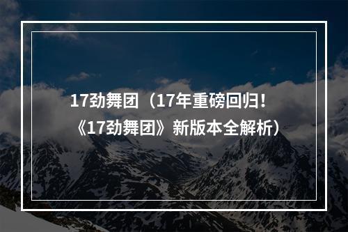 17劲舞团（17年重磅回归！《17劲舞团》新版本全解析）