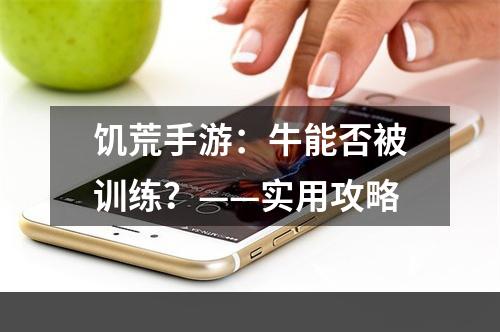 饥荒手游：牛能否被训练？——实用攻略