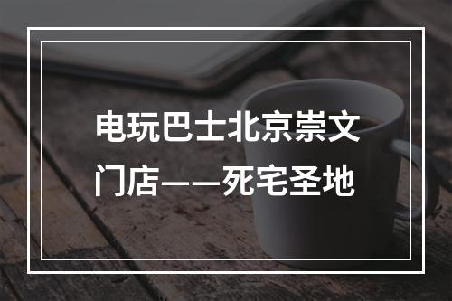 电玩巴士北京崇文门店——死宅圣地