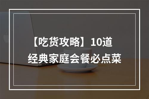 【吃货攻略】10道经典家庭会餐必点菜