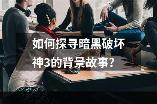 如何探寻暗黑破坏神3的背景故事？