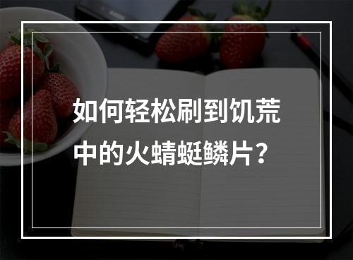 如何轻松刷到饥荒中的火蜻蜓鳞片？