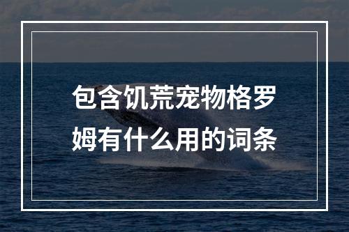 包含饥荒宠物格罗姆有什么用的词条