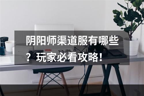 阴阳师渠道服有哪些？玩家必看攻略！