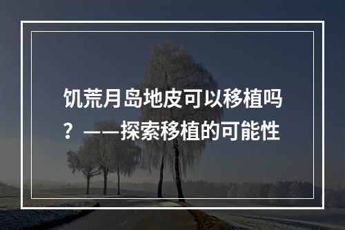 饥荒月岛地皮可以移植吗？——探索移植的可能性