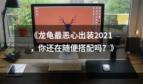 《龙龟最恶心出装2021，你还在随便搭配吗？》