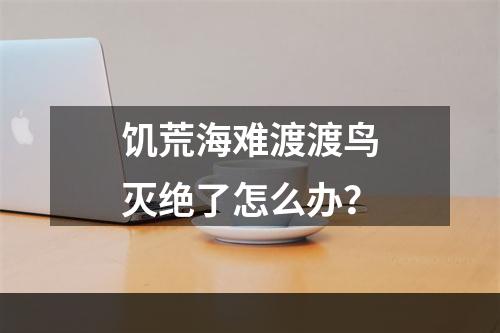 饥荒海难渡渡鸟灭绝了怎么办？