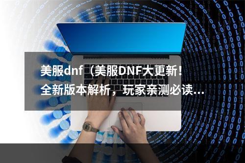 美服dnf（美服DNF大更新！全新版本解析，玩家亲测必读！）