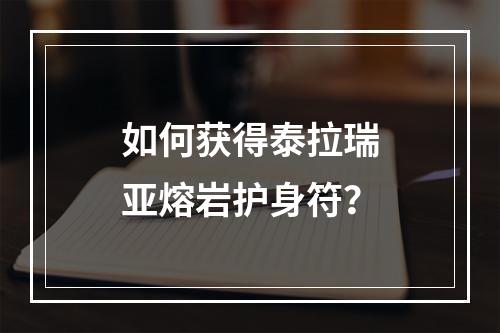 如何获得泰拉瑞亚熔岩护身符？