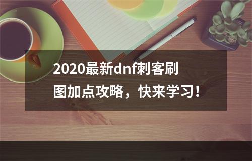 2020最新dnf刺客刷图加点攻略，快来学习！