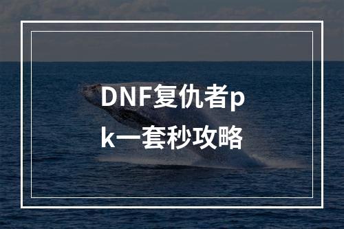 DNF复仇者pk一套秒攻略