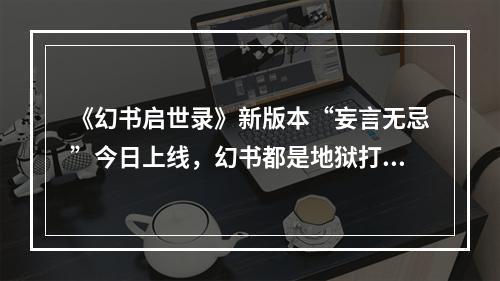 《幻书启世录》新版本“妄言无忌”今日上线，幻书都是地狱打工人？！--游戏攻略网