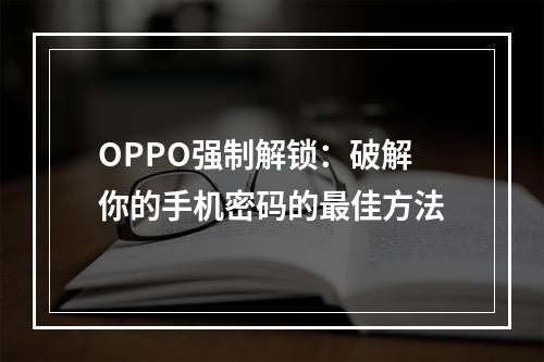 OPPO强制解锁：破解你的手机密码的最佳方法