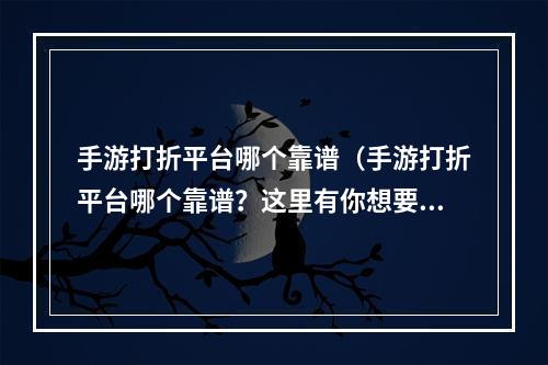 手游打折平台哪个靠谱（手游打折平台哪个靠谱？这里有你想要的答案！）