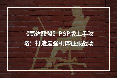 《高达联盟》PSP版上手攻略：打造最强机体征服战场