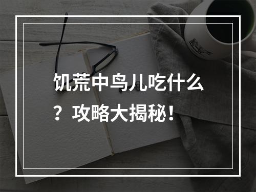 饥荒中鸟儿吃什么？攻略大揭秘！