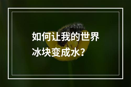 如何让我的世界冰块变成水？