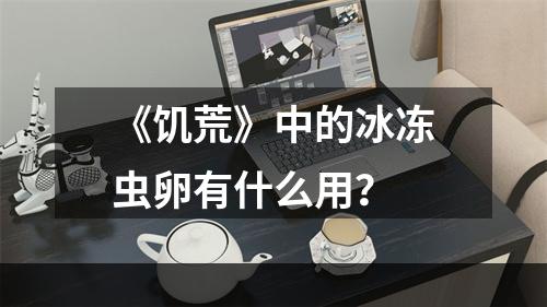 《饥荒》中的冰冻虫卵有什么用？