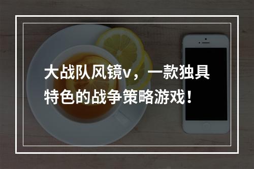 大战队风镜v，一款独具特色的战争策略游戏！