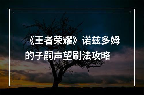 《王者荣耀》诺兹多姆的子嗣声望刷法攻略