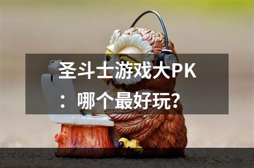 圣斗士游戏大PK：哪个最好玩？