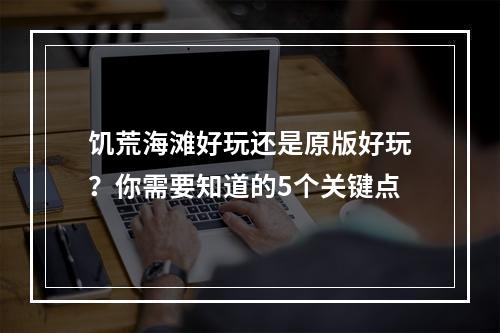 饥荒海滩好玩还是原版好玩？你需要知道的5个关键点