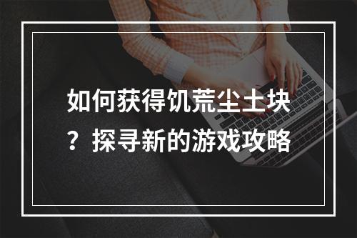 如何获得饥荒尘土块？探寻新的游戏攻略