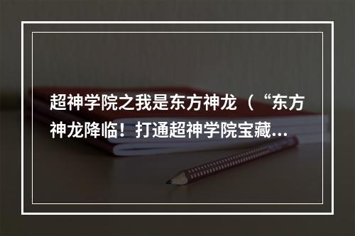 超神学院之我是东方神龙（“东方神龙降临！打通超神学院宝藏地图攻略分享！”）