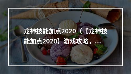 龙神技能加点2020（【龙神技能加点2020】游戏攻略，教你如何成为强大的龙神！）