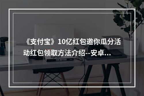 《支付宝》10亿红包邀你瓜分活动红包领取方法介绍--安卓攻略网