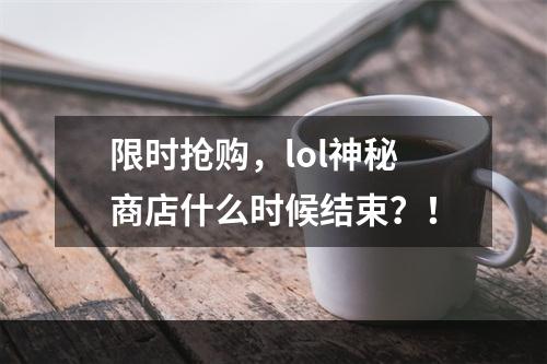 限时抢购，lol神秘商店什么时候结束？！