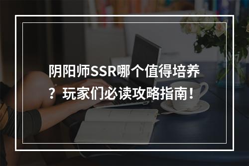 阴阳师SSR哪个值得培养？玩家们必读攻略指南！