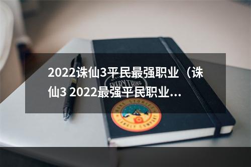 2022诛仙3平民最强职业（诛仙3 2022最强平民职业：打造属于自己的辉煌王国）