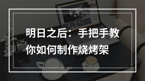 明日之后：手把手教你如何制作烧烤架