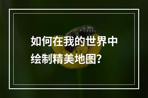 如何在我的世界中绘制精美地图？