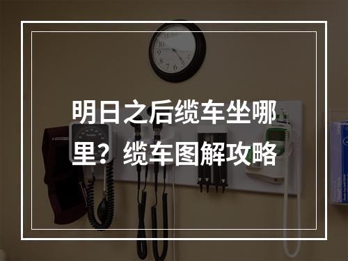 明日之后缆车坐哪里？缆车图解攻略