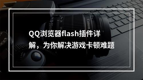 QQ浏览器flash插件详解，为你解决游戏卡顿难题