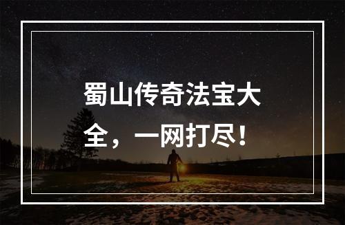 蜀山传奇法宝大全，一网打尽！