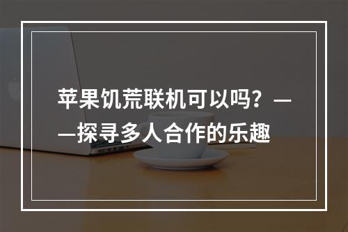 苹果饥荒联机可以吗？——探寻多人合作的乐趣