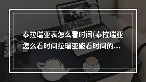 泰拉瑞亚表怎么看时间(泰拉瑞亚怎么看时间拉瑞亚能看时间的东西是什么)