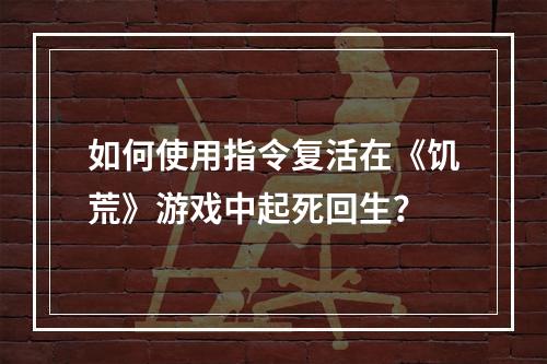 如何使用指令复活在《饥荒》游戏中起死回生？